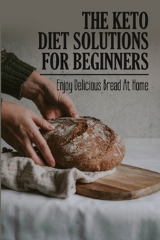 Paperback The Keto Diet Solutions For Beginners: Enjoy Delicious Bread At Home Book