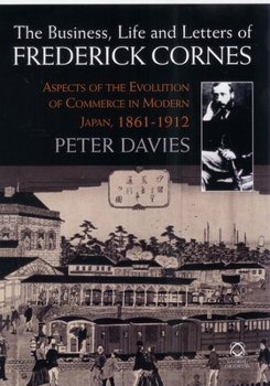 Hardcover The Business, Life and Letters of Frederick Cornes: Aspects of the Evolution of Commerce in Modern Japan, 1861-1910 Book