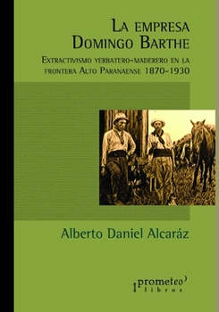 Paperback La empresa Domingo Barthe: Extractivismo yerbatero-maderero en la frontera Alto Paranaense 1870-1930 [Spanish] Book