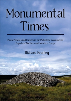 Monumental Times: Pasts, Presents and Futures in the Prehistoric Construction Projects of Northern and Western Europe