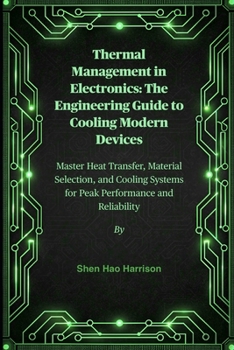 Thermal Management in Electronics: The Engineering Guide to Cooling Modern Devices: Master Heat Transfer, Material Selection, and Cooling Systems for Peak Performance and Reliability