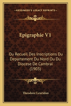 Paperback Epigraphie V1: Ou Recueil Des Inscriptions Du Departement Du Nord Ou Du Diocese De Cambrai (1903) [French] Book