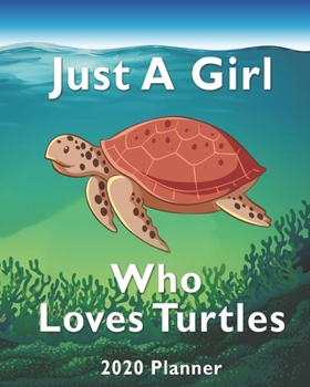 Just A Girl Who Loves Turtles 2020 Planner: For Turtle Lovers 1-Year Daily, Weekly And Monthly Organizer With Calendar, Diary With Strong ... Who Love Sea Turtles (8" x 10" 160 Pages)