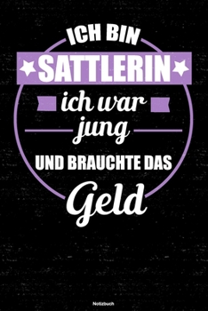 Ich bin Sattlerin ich war jung und brauchte das Geld Notizbuch: Sattlerin Journal DIN A5 liniert 120 Seiten Geschenk (German Edition)