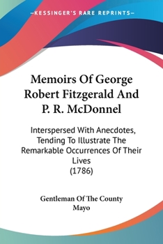 Memoirs Of George Robert Fitzgerald And P. R. McDonnel: Interspersed With Anecdotes, Tending To Illustrate The Remarkable Occurrences Of Their Lives