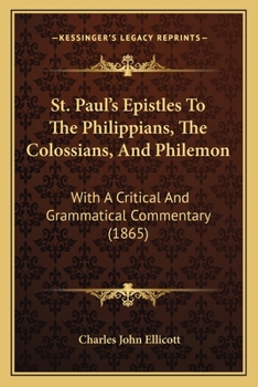 St. Paul's Epistles to the Philippians, the Colossians, and Philemon: With a Critical and Grammatical Commentary, and a Revised Translation