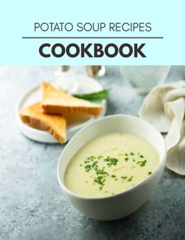 Potato Soup Recipes Cookbook: Easy Recipes For Preparing Tasty Meals For Weight Loss And Healthy Lifestyle All Year Round