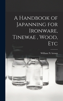 Hardcover A Handbook of Japanning for Ironware, Tinewae, Wood, Etc Book