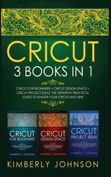 Hardcover Cricut: 3 BOOKS IN 1 Cricut for Beginners + Cricut Design Space + Cricut Project Ideas The Definitive Practical Guide to Maste Book