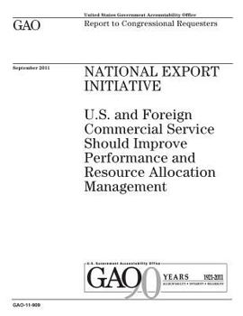 National Export Initiative :U.S. and Foreign Commercial Service should improve performance and resource allocation management : report to congressional requesters.
