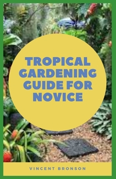 Paperback Tropical Gardening Guide For Novice: Gardening with exotics is something that can be done just about anywhere and in any climate. Book