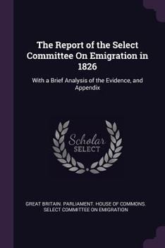 Paperback The Report of the Select Committee On Emigration in 1826: With a Brief Analysis of the Evidence, and Appendix Book
