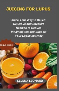 Paperback Juicing for lupus: Juice Your Way to Relief: Delicious and Effective Recipes to Reduce Inflammation and Support Your Lupus Journey Book