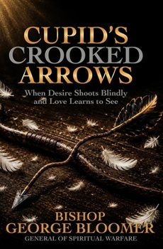 Paperback Cupid's Crooked Arrows: When Desire Shoots Blindly and Love Learns to See Book
