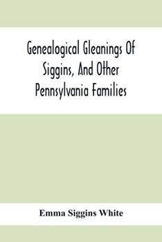 Paperback Genealogical Gleanings Of Siggins, And Other Pennsylvania Families; A Volume Of History, Biography And Colonial, Revolutionary, Civil And Other War Re Book