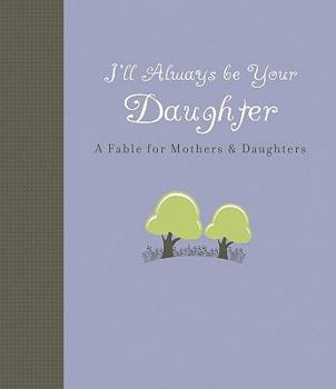 Hardcover I'll Always Be Your Daughter: A Fable for Mothers & Daughters Book