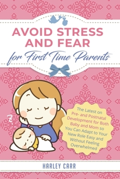 Paperback Avoid Stress and Fear for First Time Parents: The Latest on Pre- and Postnatal Development for Both Baby and Mom so You Can Adapt to Your New Role Eas Book