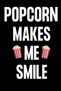 POPCORN MAKES ME SMILE: Gifts for popcorn lovers: Small lined notebook or journal for women and men who love popcorn