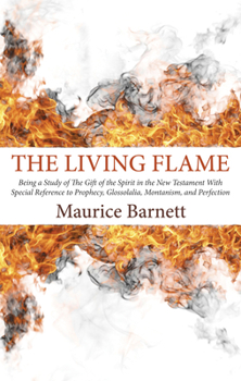 The Living Flame: Being a Study of the Gift of the Spirit in the New Testament with Special Reference to Prophecy, Glossolalia, Montanism, and Perfection