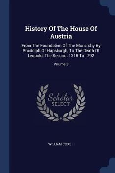 Paperback History Of The House Of Austria: From The Foundation Of The Monarchy By Rhodolph Of Hapsburgh, To The Death Of Leopold, The Second: 1218 To 1792; Volu Book