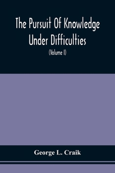 The Pursuit of Knowledge Under Difficulties, Volume 1