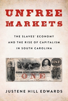 Unfree Markets : The Slaves' Economy and the Rise of Capitalism in South Carolina - Book  of the Columbia Studies in the History of U.S. Capitalism