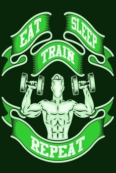 Eat Sleep Train Repeat: Weekly Workout Log & Training Journal for Men, Motivational Word Art Cover, 150 Pages, 6 x 9 Inches