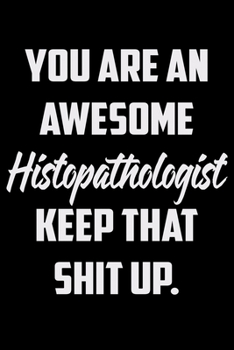 Paperback You Are An Awesome Histopathologist Keep That Shit Up: Funny Gratitude Journal 100 Pages Handy 6"x9" Hilarious Quotes Covers Undated Notebook Book