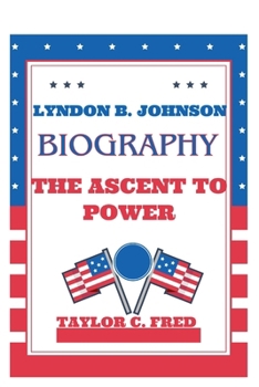 Lyndon B. Johnson Biography: The Ascent to Power - Leading America With Big Dreams