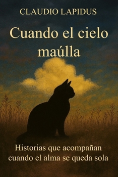 Cuando el cielo maúlla: Historias que acompañan cuando el alma se queda sola (Spanish Edition)