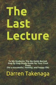 Paperback The Last Lecture: To My Students - The No Holds Barred, Step by Step Study Guide for Your Final Exam (for a successful, healthy, and hap Book