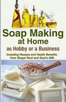 Paperback Soap Making At Home As a Hobby or a Business: Including Recipes and Health Benefits from Ginger Root and Goat's Milk Book