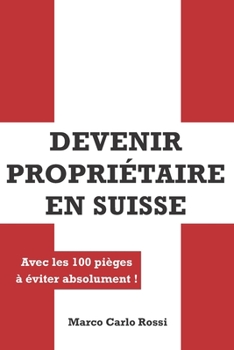 Devenir Propriétaire en Suisse: Avec les 100 pièges à éviter absolument (French Edition)