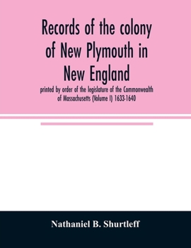 Paperback Records of the colony of New Plymouth in New England: printed by order of the legislature of the Commonwealth of Massachusetts (Volume I) 1633-1640 Book