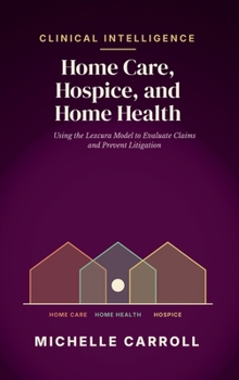 Clinical Intelligence in Home Care, Hospice, and Home Health: Using the Lexcura Model to Evaluate Claims and Prevent Litigation
