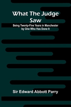 Paperback What The Judge Saw: Being Twenty-Five Years In Manchester By One Who Has Done It Book