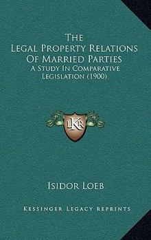 Paperback The Legal Property Relations Of Married Parties: A Study In Comparative Legislation (1900) Book