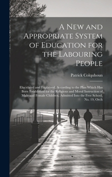 Hardcover A New and Appropriate System of Education for the Labouring People: Elucidated and Explained, According to the Plan Which Has Been Established for the Book