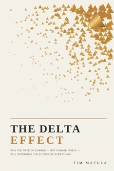 Paperback The Delta Effect: Why the Rate of Change - Not Change Itself - Will Determine the Future of Everything Book