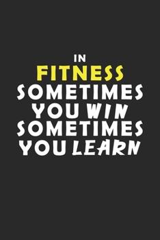 In Fitness Sometimes You Win Sometimes You Learn Notebook: Lined Notebook / Journal Gift, 120 Pages, 6x9, Soft Cover, Matte Finish