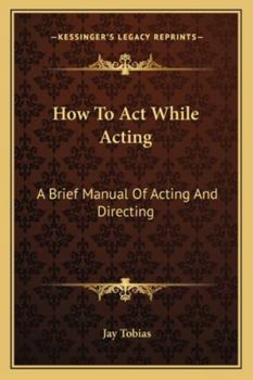 Paperback How To Act While Acting: A Brief Manual Of Acting And Directing Book