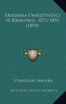 Paperback Akademia Umiejetnosci W Krakowie, 1873-1893 (1894) [Polish] Book