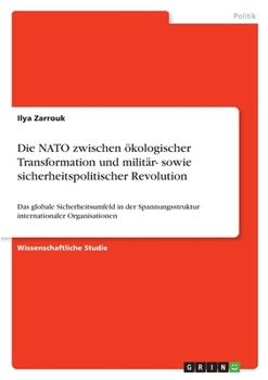 Die NATO zwischen �kologischer Transformation und milit�r- sowie sicherheitspolitischer Revolution: Das globale Sicherheitsumfeld in der Spannungsstruktur internationaler Organisationen