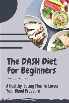Paperback The DASH Diet For Beginners: A Healthy-Eating Plan To Lower Your Blood Pressure: Suitable Meal Plans Book