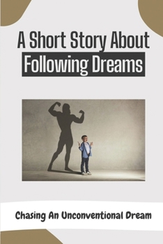 A Short Story About Following Dreams: Chasing An Unconventional Dream: Inspiring Books About Following Your Dreams