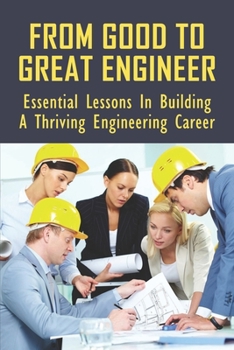 Paperback From Good To Great Engineer: Essential Lessons In Building A Thriving Engineering Career: How To Unleash Your Full Potential In Business Book