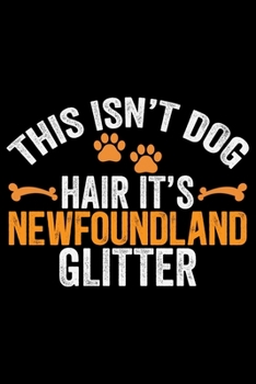 This Isn't Dog Hair It's Newfoundland Glitter: Cool Newfoundland Dog Journal Notebook - Newfoundland Puppy Lover Gifts – Funny Newfoundland Dog Notebook - Newfoundland Owner Gifts. 6 x 9 in 120 pages