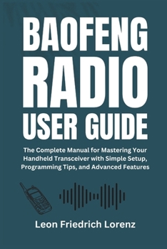 Paperback Baofeng Radio User Guide: The Complete Manual for Mastering Your Handheld Transceiver with Simple Setup, Programming Tips, and Advanced Features Book