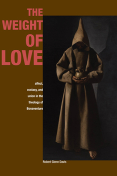 Paperback The Weight of Love: Affect, Ecstasy, and Union in the Theology of Bonaventure Book