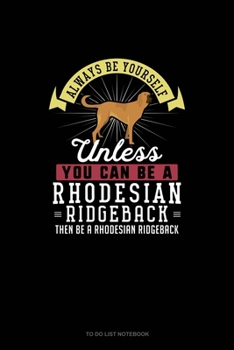 Always Be Yourself Unless You Can Be A Rhodesian Ridgeback Then Be A Rhodesian Ridgeback: To Do List Notebook
